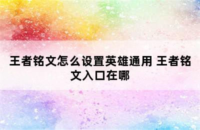 王者铭文怎么设置英雄通用 王者铭文入口在哪